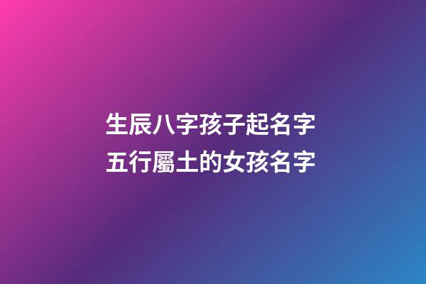 生辰八字孩子起名字 五行屬土的女孩名字
